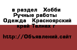  в раздел : Хобби. Ручные работы » Одежда . Красноярский край,Талнах г.